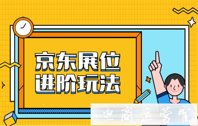 京東展位如何優(yōu)化?京東展位的進階玩法來了